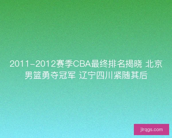 2011-2012赛季CBA最终排名揭晓 北京男篮勇夺冠军 辽宁四川紧随其后