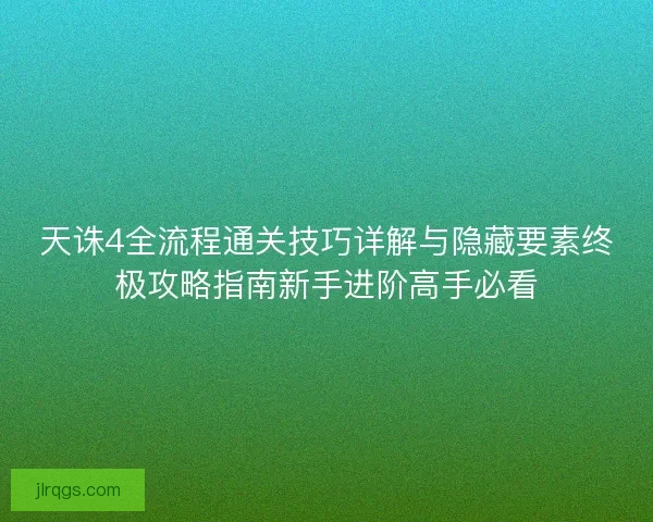 天诛4全流程通关技巧详解与隐藏要素终极攻略指南新手进阶高手必看